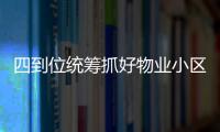 四到位統籌抓好物業小區防汛排澇工作_