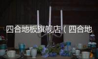 四合地板旗艦店（四合地板怎么樣）