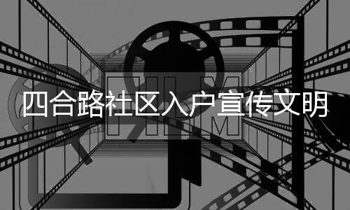 四合路社區入戶宣傳文明養犬注意事項_