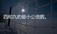 四和九的最小公倍數(shù)。 四和九最小的公倍數(shù)是多少