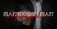 四人打雙扣視頻（四人打雙扣）