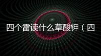 四個雷讀什么草酸鉀（四個雷讀什么）