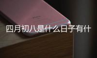 四月初八是什么日子有什么說(shuō)法（四月初八是什么日子）
