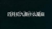 四月初九是什么星座