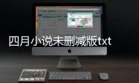 四月小說(shuō)未刪減版txt（四月小說(shuō)集無(wú)刪減版）