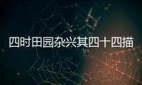 四時田園雜興其四十四描繪了什么的場景 四時田園雜興描寫了什么情景