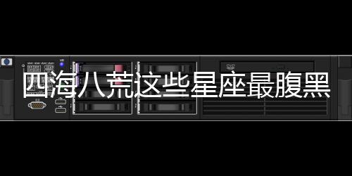 四海八荒這些星座最腹黑