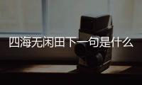 四海無閑田下一句是什么農夫猶餓死（四海無閑田下一句）