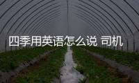 四季用英語怎么說 司機(jī)用英語怎么說