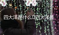 四大洋是什么	四大洋是海洋嗎