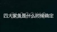 四大家魚是什么時候確定的（四大家魚是什么）