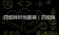 四姐妹時尚服裝（四姐妹時尚服裝圖片）