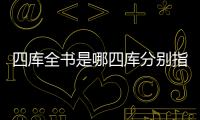 四庫全書是哪四庫分別指什么（四庫全書是哪四庫）