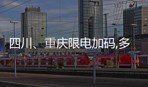 四川、重慶限電加碼,多家陶企全線停產、原材料多輪上調