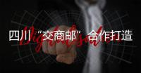 四川“交商郵”合作打造融合發(fā)展試點縣