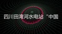 四川田灣河水電站“中國芯”機組發出“第一度電”