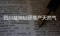四川盆地鉆獲高產(chǎn)天然氣井