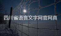 四川省語(yǔ)言文字網(wǎng)官網(wǎng)真的假的（四川省語(yǔ)言文字網(wǎng)官網(wǎng)）
