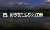 四川研究院是怎么注冊 四川研究院注冊需要準備的材料