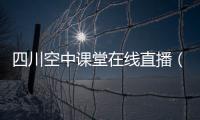 四川空中課堂在線直播（空中課堂在線直播）