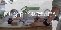 四川綿陽：創新活力足 發展動力強