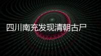 四川南充發現清朝古尸 百年老尸僵而不腐