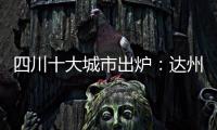 四川十大城市出爐：達(dá)州第三，宜賓領(lǐng)先瀘州，綿陽(yáng)德陽(yáng)入圍