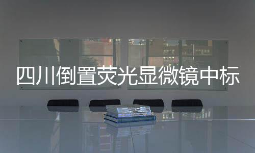 四川倒置熒光顯微鏡中標結果公告