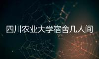 四川農業大學宿舍幾人間（四川農業大學宿舍）