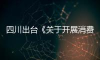 四川出臺《關(guān)于開展消費投訴信息公示和行政約談的實施意見》