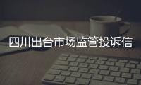 四川出臺市場監管投訴信息公示實施辦法
