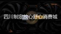 四川制定放心舒心消費城市創建三年行動方案