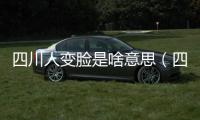 四川人變臉是啥意思（四川變臉的原理）