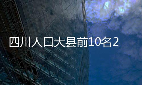 四川人口大縣前10名2022（四川人口大縣）