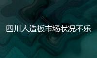 四川人造板市場狀況不樂觀 預(yù)計下滑三成