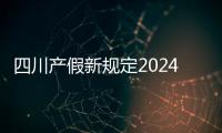 四川產假新規定2024，成都、綿陽等地工資發放標準不同