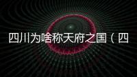 四川為啥稱天府之國（四川為什么叫天府之國）