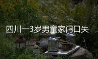 四川一3歲男童家門口失蹤，家屬稱失蹤時無陌生人來訪，警方立案偵查