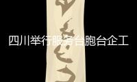 四川舉行服務臺胞臺企工作推進會 助企紓困解難題