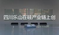 四川樂山在硅產業鏈上創建循環經濟,行業資訊