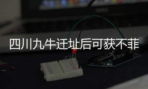 四川九牛遷址后可獲不菲補貼，深圳市最高獎勵3500萬年