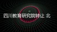 四川教育研究院轉讓 北京研究院轉讓