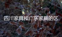 四川家具和廣東家具的區(qū)別（四川家具）