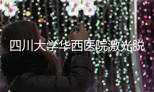 四川大學華西醫院激光脫毛機中標結果公告