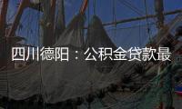 四川德陽(yáng)：公積金貸款最高額度提高至60萬(wàn)元首套房首付兩成