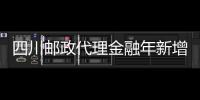四川郵政代理金融年新增余額創新高