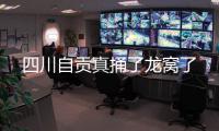 四川自貢真捅了龍窩了
