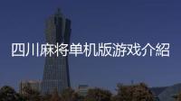 四川麻將單機版游戲介紹（四川麻將單機版）