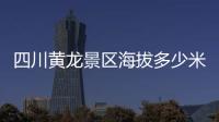 四川黃龍景區海拔多少米高（四川黃龍海拔多少米）