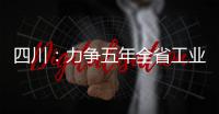 四川：力爭(zhēng)五年全省工業(yè)規(guī)模突破10萬億元
